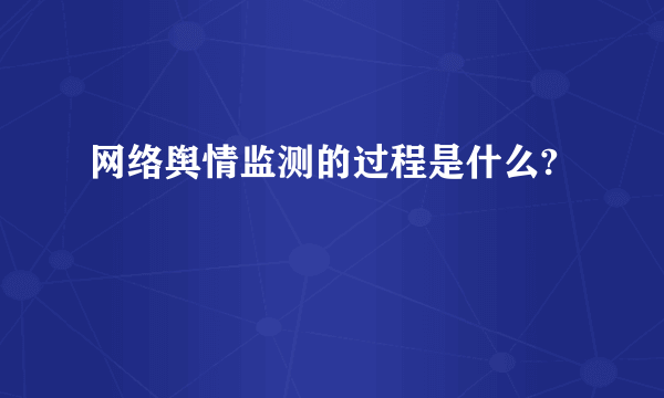 网络舆情监测的过程是什么?