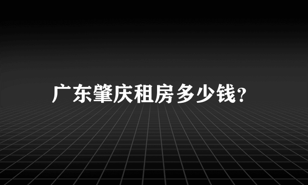 广东肇庆租房多少钱？