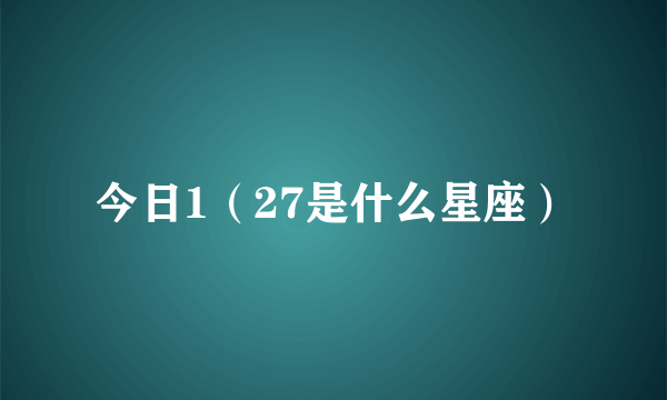 今日1（27是什么星座）