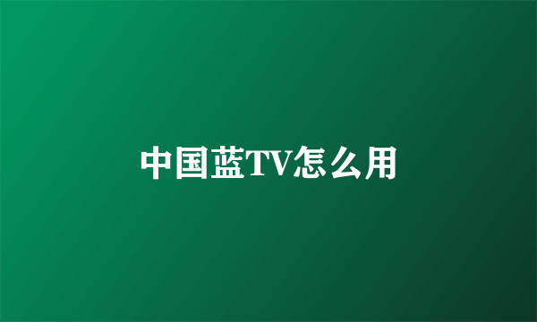 中国蓝TV怎么用