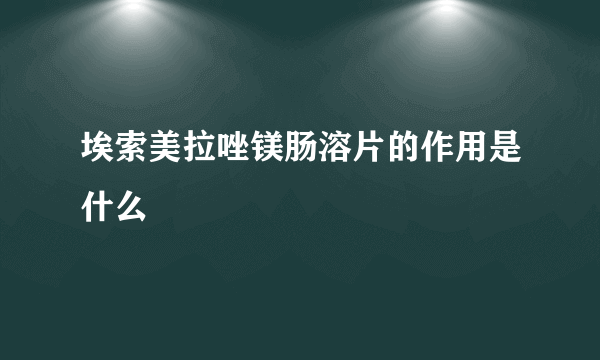 埃索美拉唑镁肠溶片的作用是什么