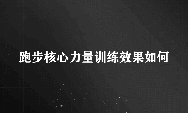 跑步核心力量训练效果如何