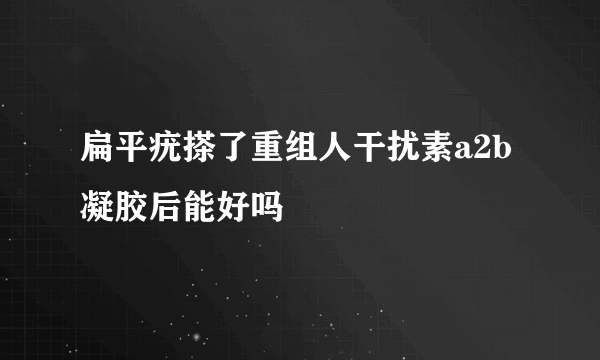 扁平疣搽了重组人干扰素a2b凝胶后能好吗