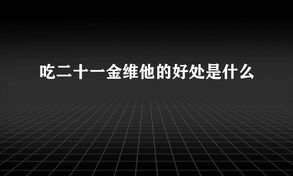 吃二十一金维他的好处是什么