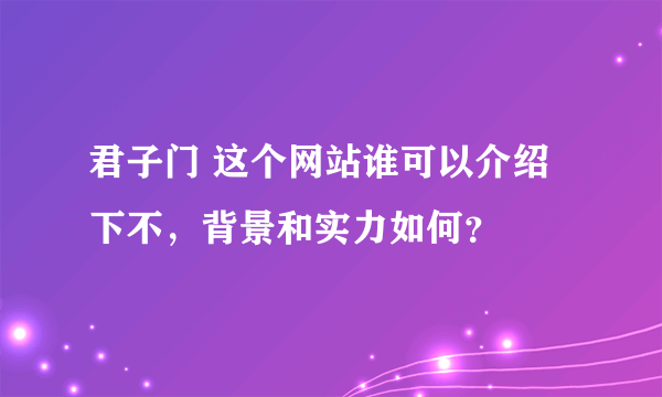 君子门 这个网站谁可以介绍下不，背景和实力如何？