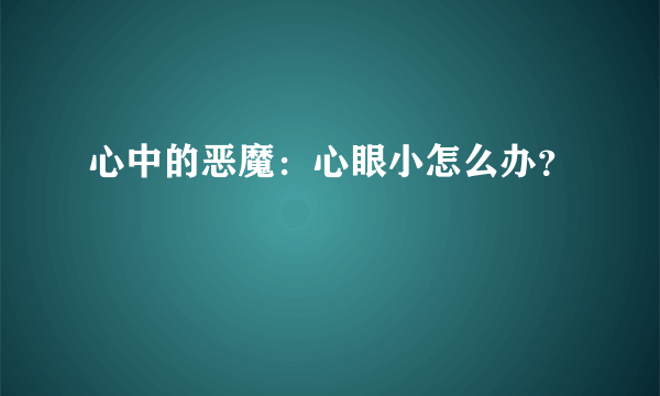 心中的恶魔：心眼小怎么办？