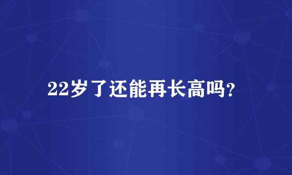 22岁了还能再长高吗？