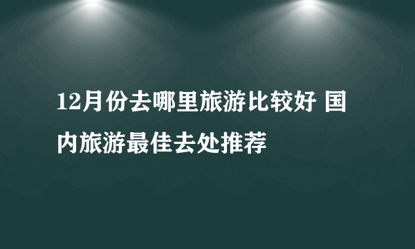 12月份去哪里旅游比较好 国内旅游最佳去处推荐