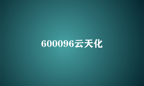 600096云天化