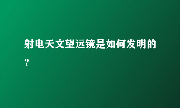 射电天文望远镜是如何发明的？