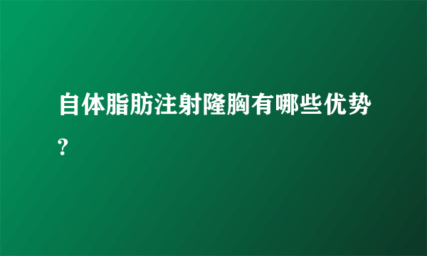 自体脂肪注射隆胸有哪些优势?