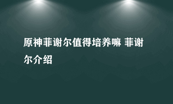 原神菲谢尔值得培养嘛 菲谢尔介绍