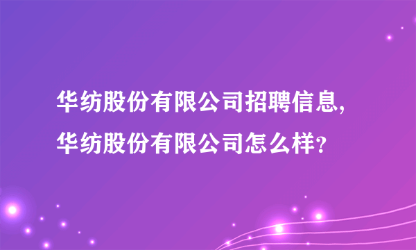 华纺股份有限公司招聘信息,华纺股份有限公司怎么样？