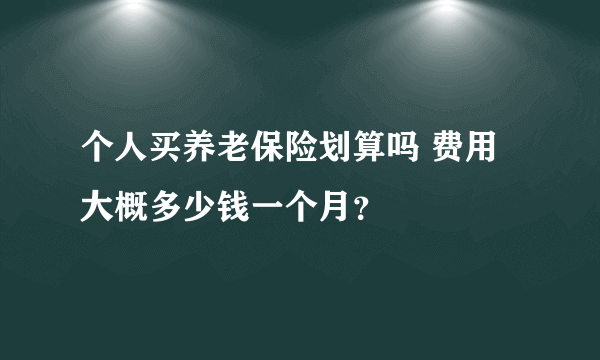 个人买养老保险划算吗 费用大概多少钱一个月？