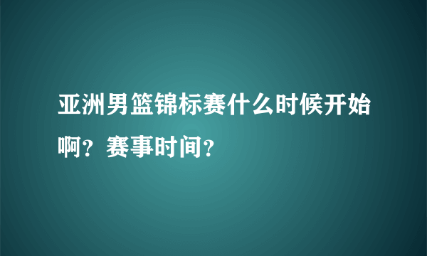 亚洲男篮锦标赛什么时候开始啊？赛事时间？