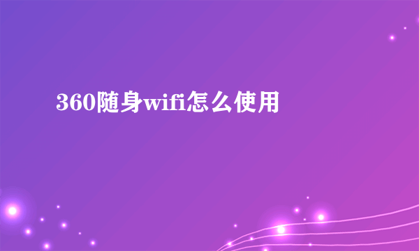 360随身wifi怎么使用