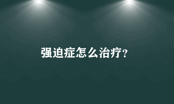 强迫症怎么治疗？