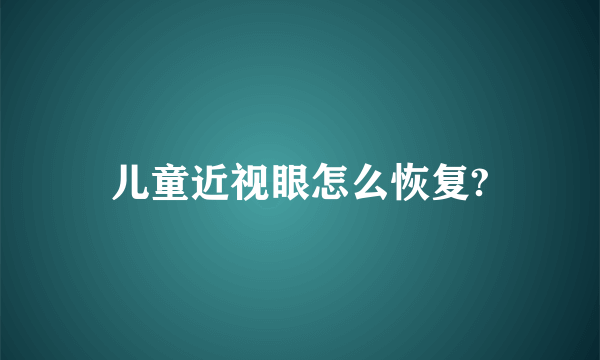 儿童近视眼怎么恢复?