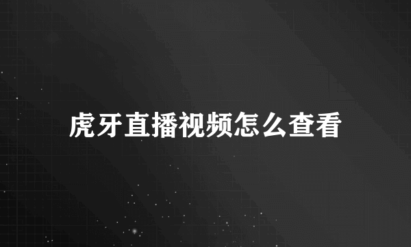 虎牙直播视频怎么查看