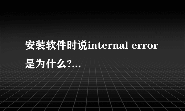 安装软件时说internal error是为什么?怎么解决啊?