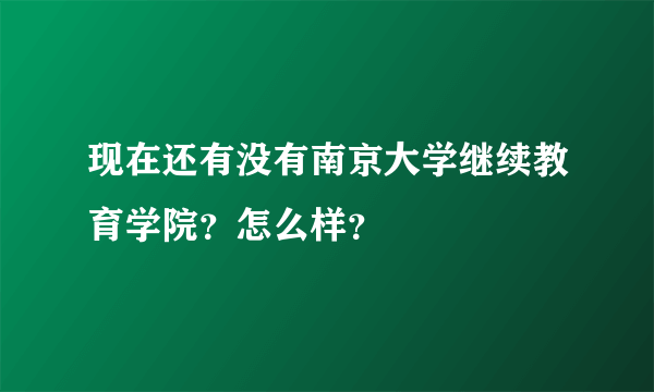 现在还有没有南京大学继续教育学院？怎么样？