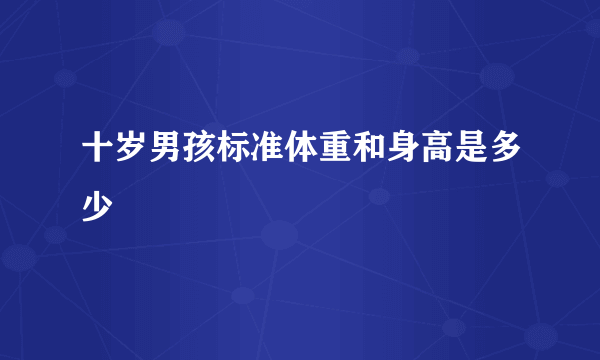 十岁男孩标准体重和身高是多少