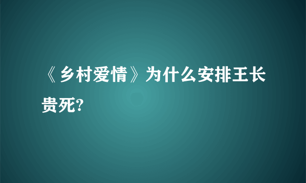 《乡村爱情》为什么安排王长贵死?