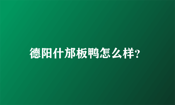 德阳什邡板鸭怎么样？