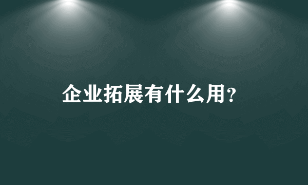 企业拓展有什么用？