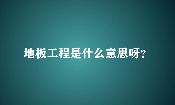 地板工程是什么意思呀？