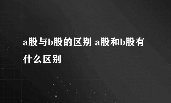 a股与b股的区别 a股和b股有什么区别