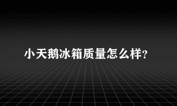 小天鹅冰箱质量怎么样？