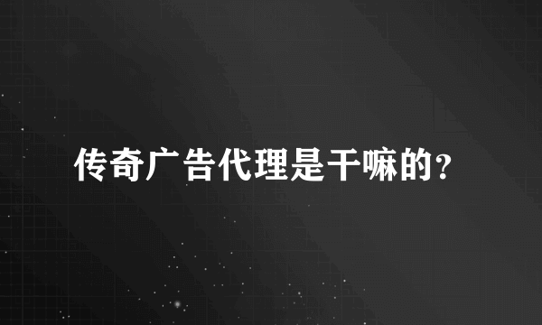 传奇广告代理是干嘛的？