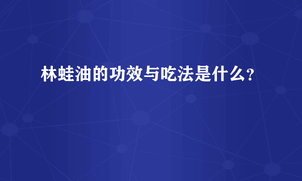 林蛙油的功效与吃法是什么？