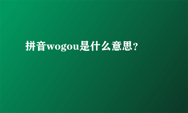 拼音wogou是什么意思？