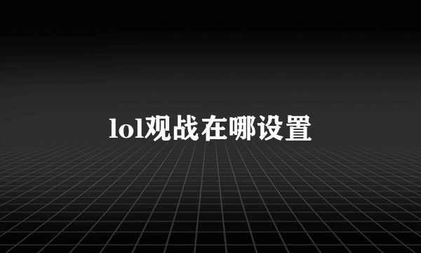 lol观战在哪设置