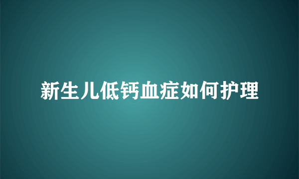 新生儿低钙血症如何护理