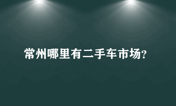 常州哪里有二手车市场？