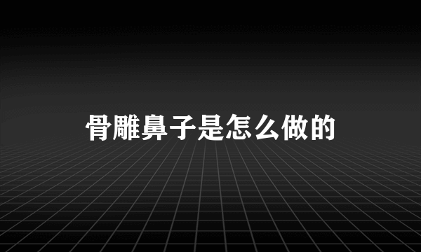 骨雕鼻子是怎么做的