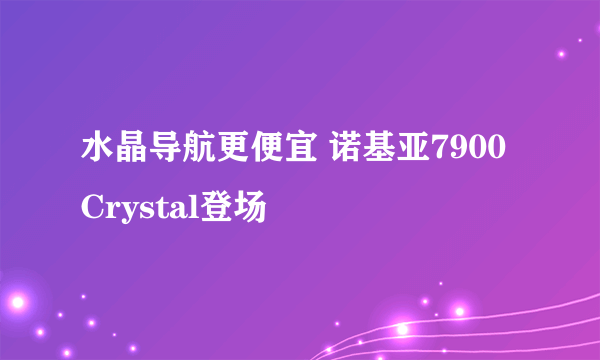 水晶导航更便宜 诺基亚7900Crystal登场