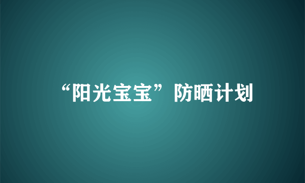 “阳光宝宝”防晒计划