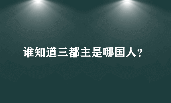 谁知道三都主是哪国人？