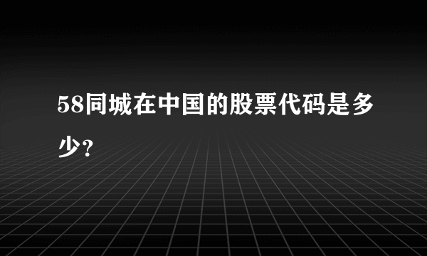 58同城在中国的股票代码是多少？