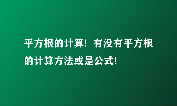 平方根的计算!  有没有平方根的计算方法或是公式!