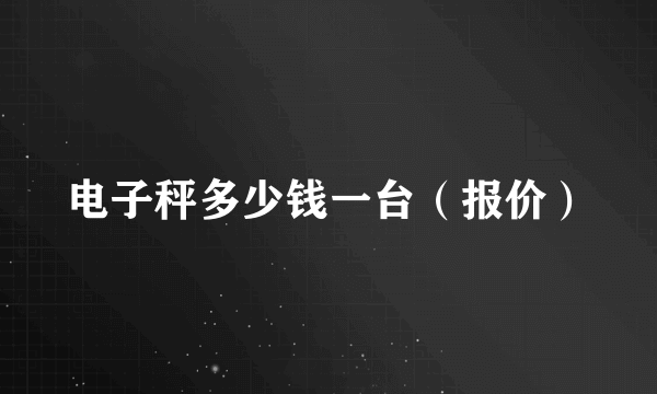 电子秤多少钱一台（报价）