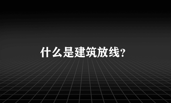 什么是建筑放线？