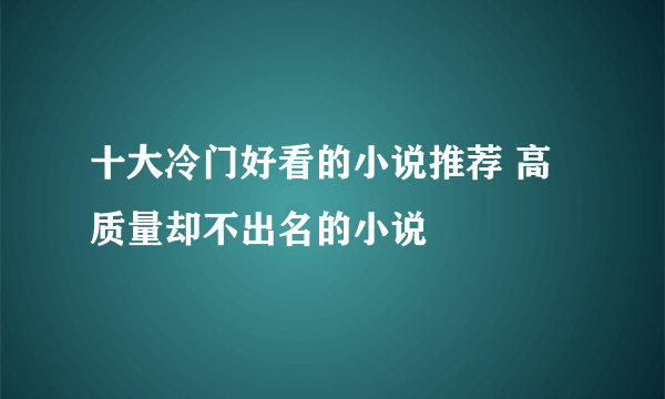 十大冷门好看的小说推荐 高质量却不出名的小说