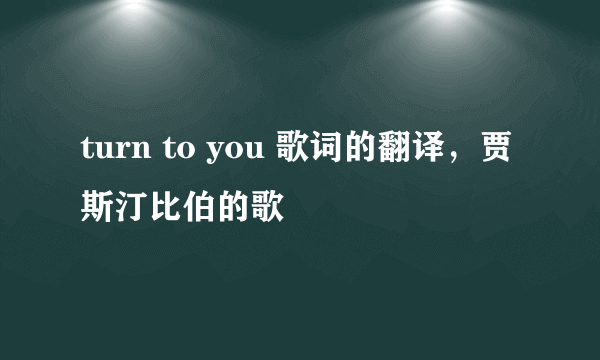 turn to you 歌词的翻译，贾斯汀比伯的歌