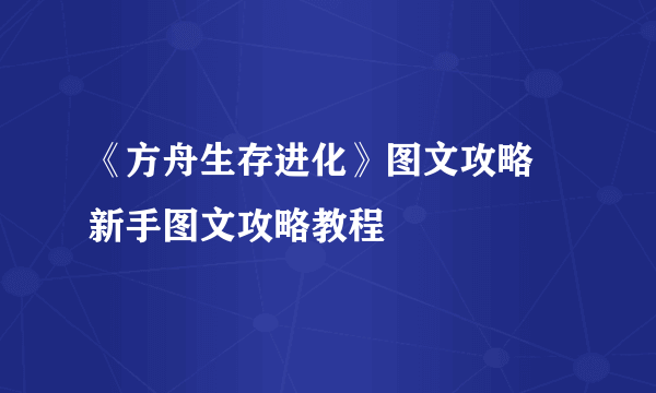 《方舟生存进化》图文攻略 新手图文攻略教程