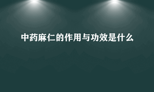 中药麻仁的作用与功效是什么